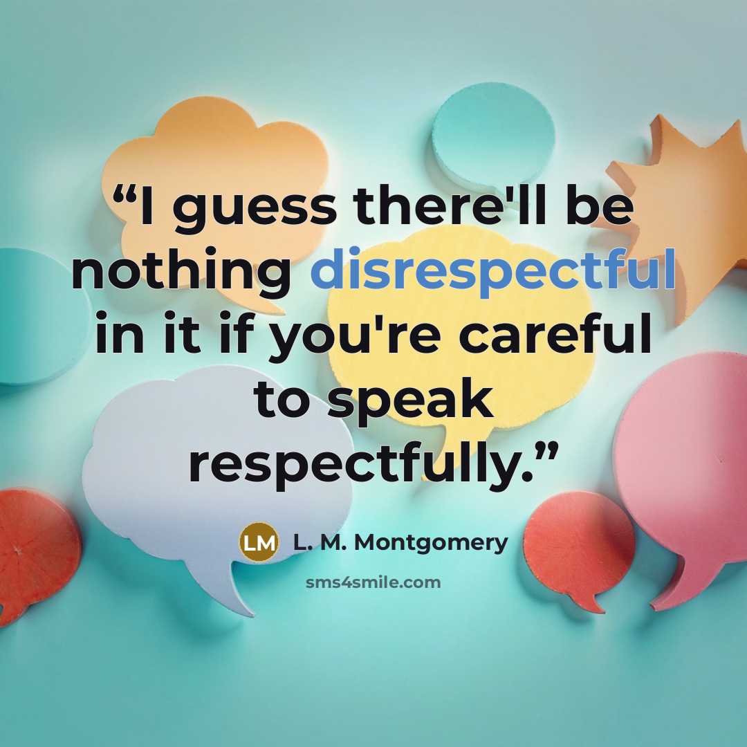 “I guess there'll be nothing disrespectful in it if you're careful to speak respectfully.” quote by L. M. Montgomery