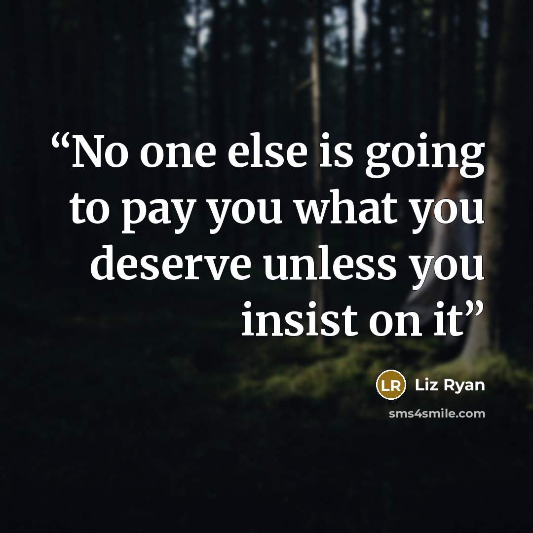 “No one else is going to pay you what you deserve unless you insist on it” quote by Liz Ryan