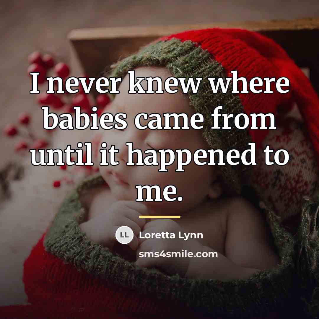 “I never knew where babies came from until it happened…” quote by Loretta Lynn