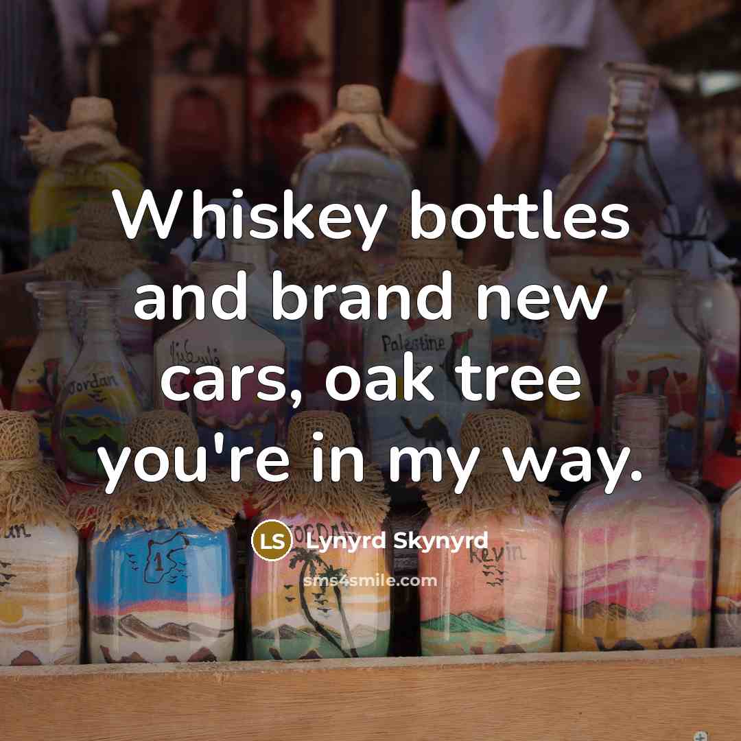 “Whiskey bottles and brand new cars, oak tree you're in my way.” quote by Lynyrd Skynyrd