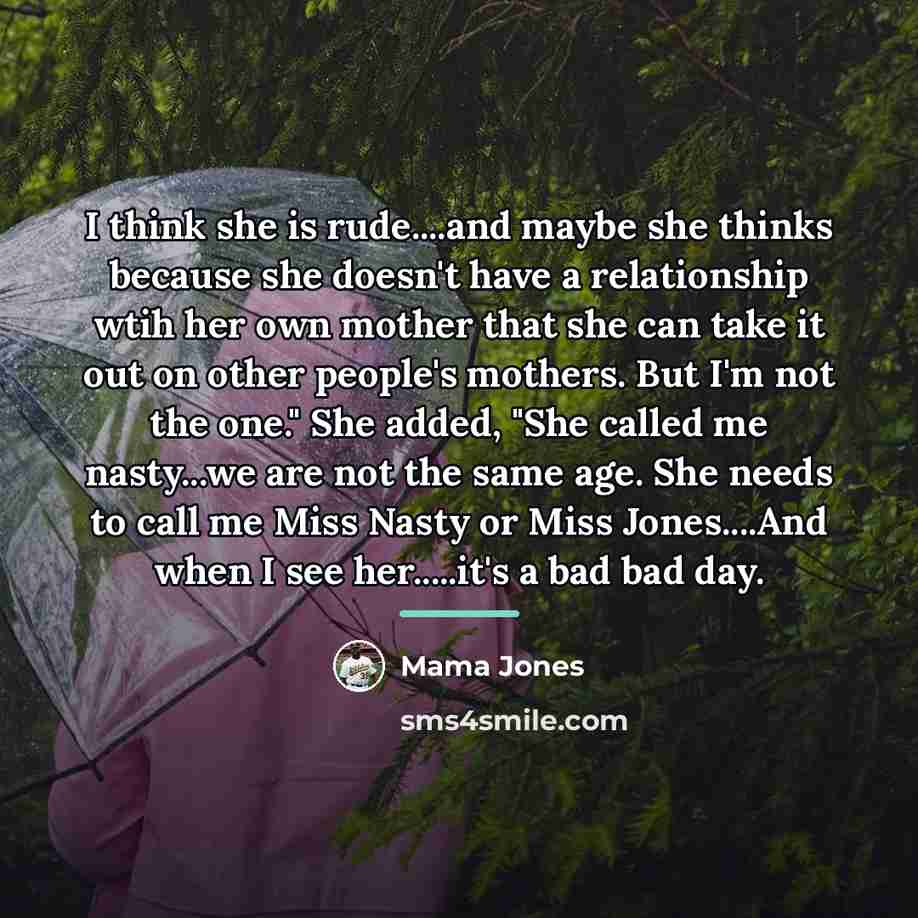 “I think she is rude....and maybe she thinks because she…” quote by Mama Jones