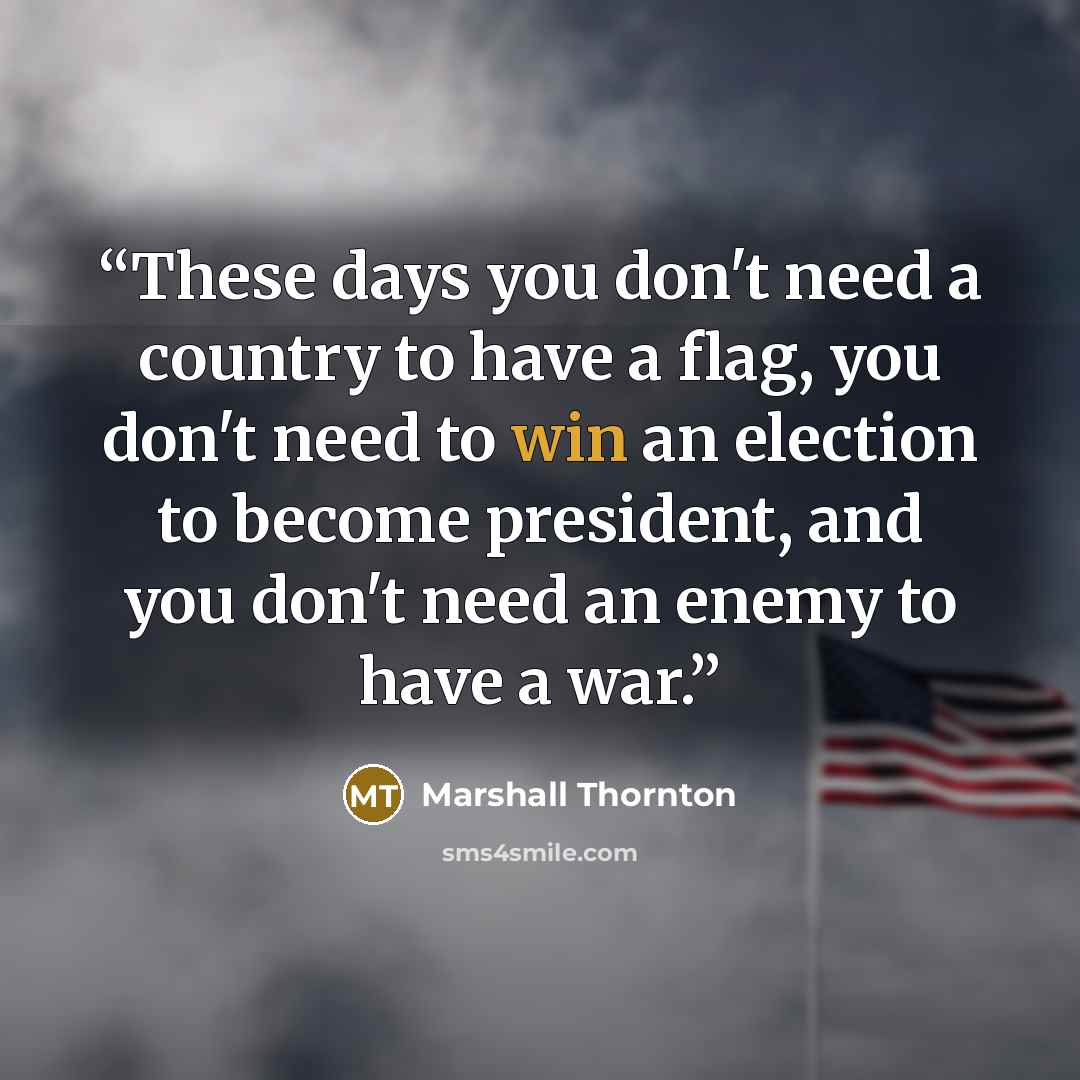 “These days you don't need a country to have a flag, you don't need to win an election to become president, and you don't need an enemy to have a war.” quote by Marshall Thornton