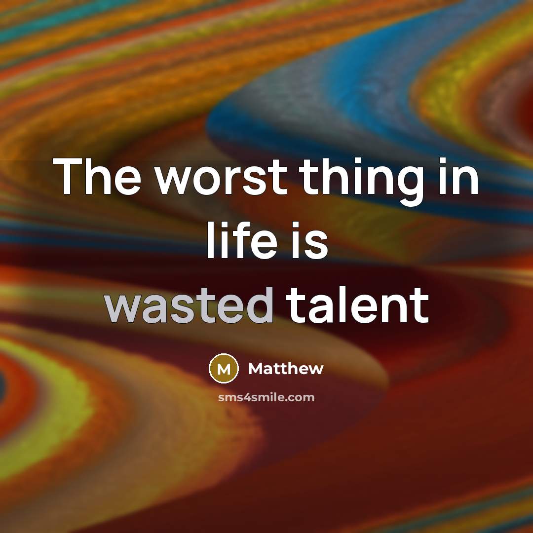 “The worst thing in life is wasted talent…” quote by Matthew