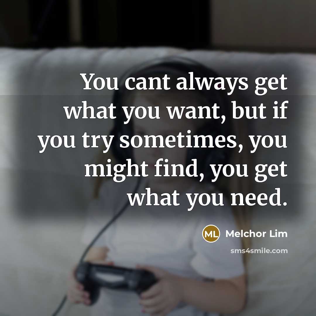 “You cant always get what you want, but if you…” quote by Melchor Lim