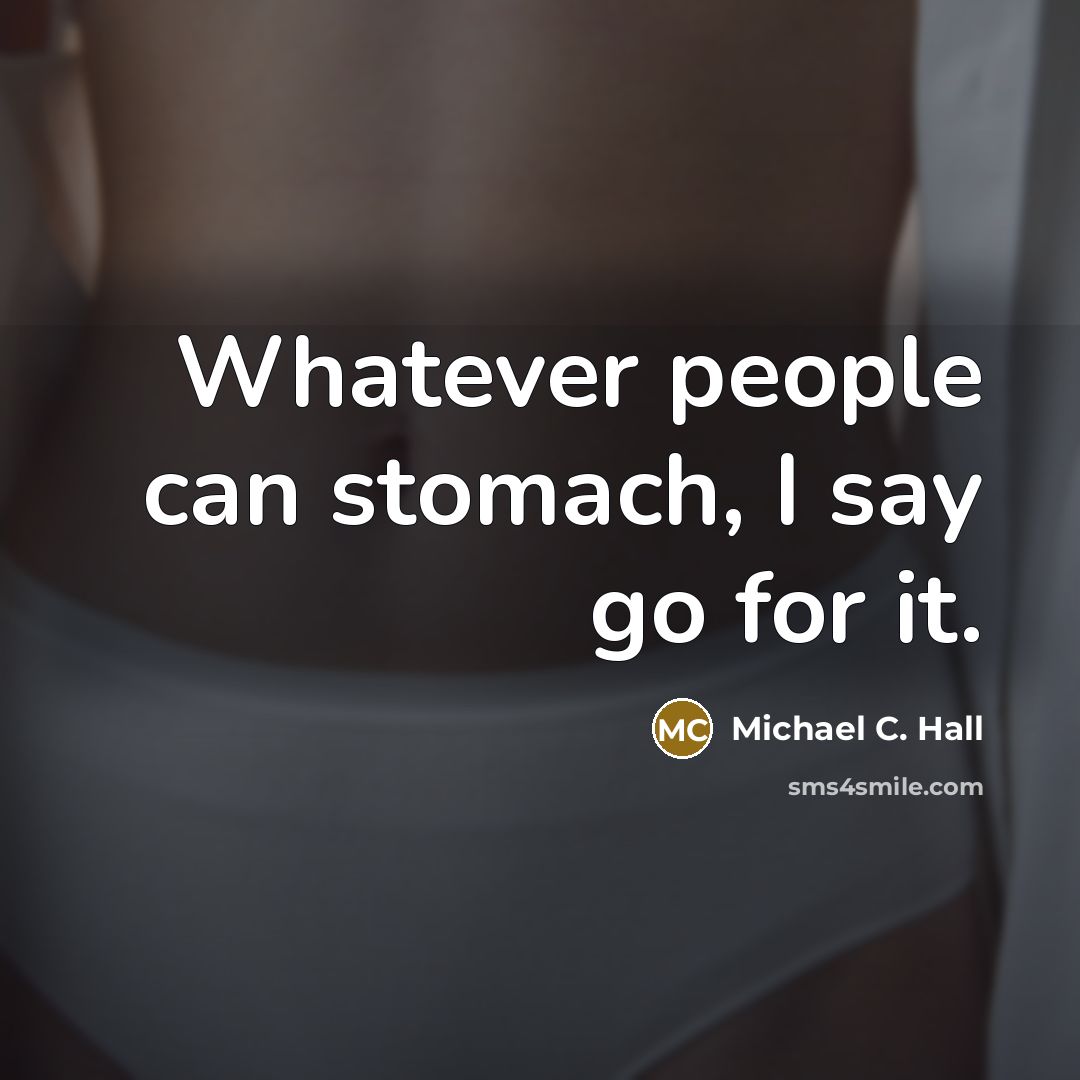 “Whatever people can stomach, I say go for it.…” quote by Michael C. Hall