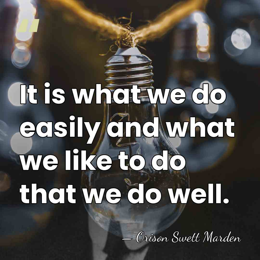 It is what we do easily and what we like to do&hellip; - Orison Swett Marden