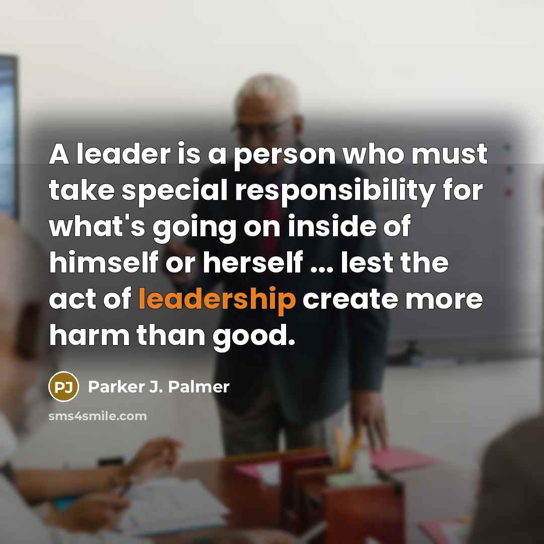 “A leader is a person who must take special responsibility…” quote by Parker J. Palmer