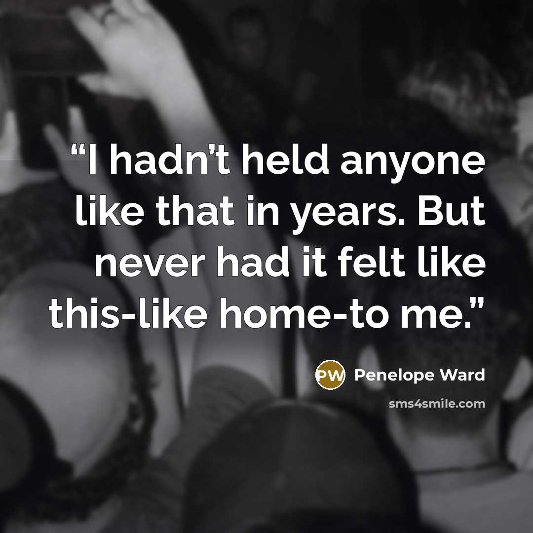 “I hadn’t held anyone like that in years. But never had it felt like this-like home-to me.” quote by Penelope Ward