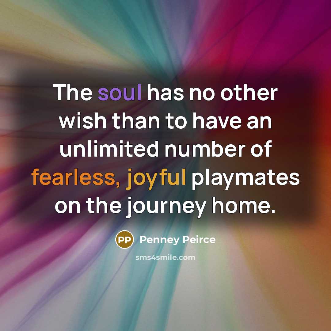 “The soul has no other wish than to have an…” quote by Penney Peirce