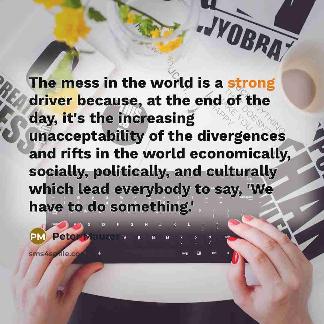 “The mess in the world is a strong driver because,…” quote by Peter Maurer