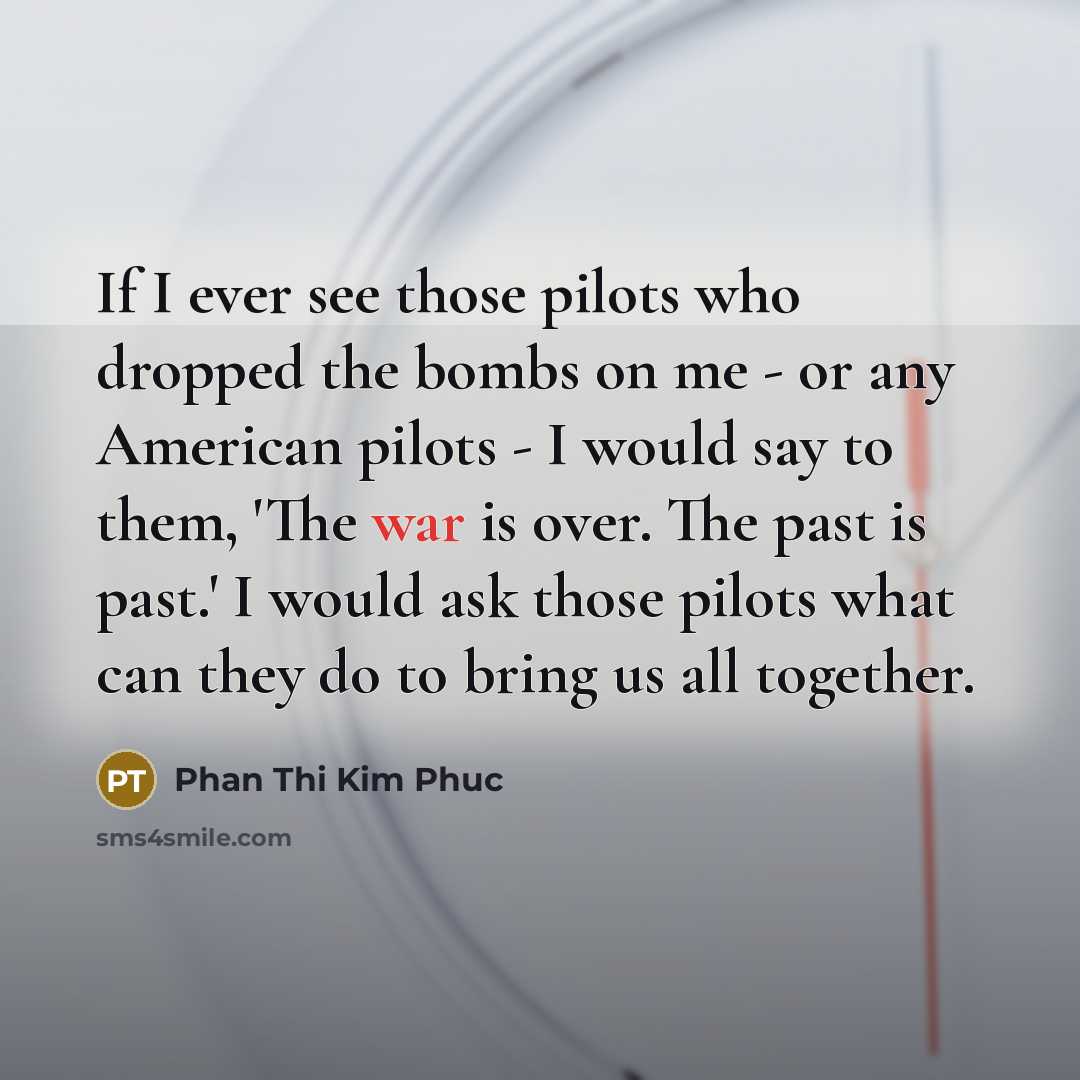 “If I ever see those pilots who dropped the bombs…” quote by Phan Thi Kim Phuc