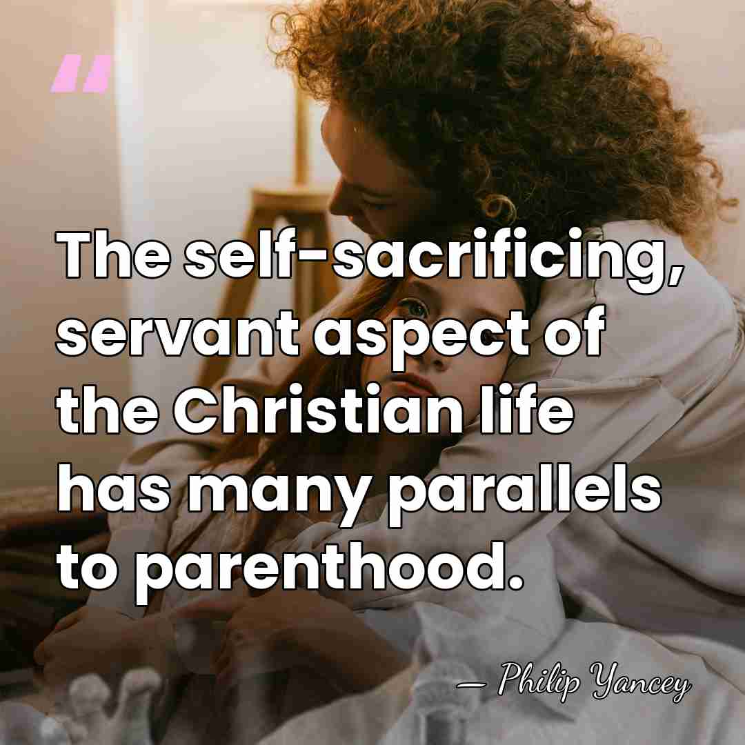 The self-sacrificing, servant aspect of the Christian life has many parallels to&hellip; - Philip Yancey
