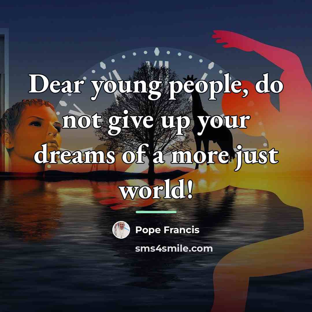 “Dear young people, do not give up your dreams of…” quote by Pope Francis
