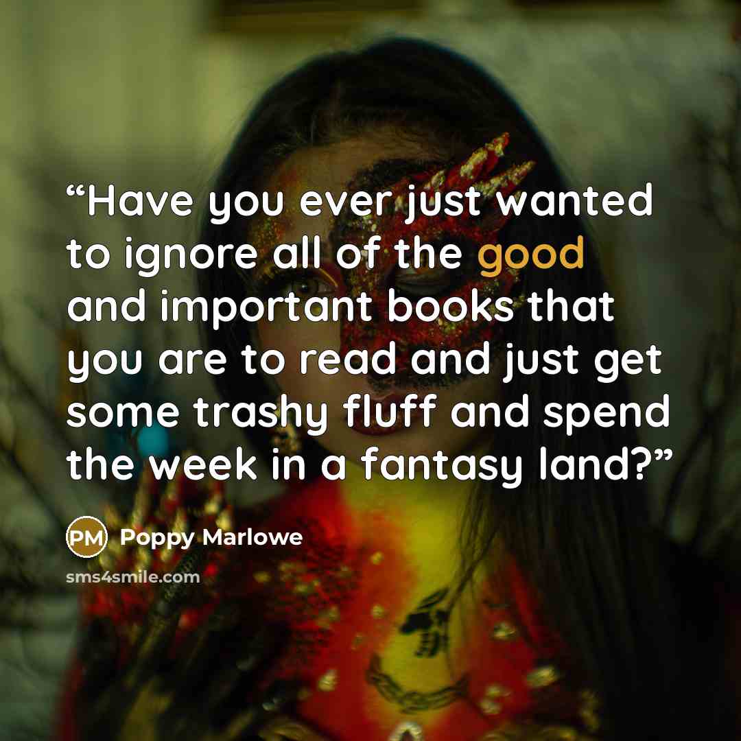 “Have you ever just wanted to ignore all of the good and important books that you are to read and just get some trashy fluff and spend the week in a fantasy land?” quote by Poppy Marlowe