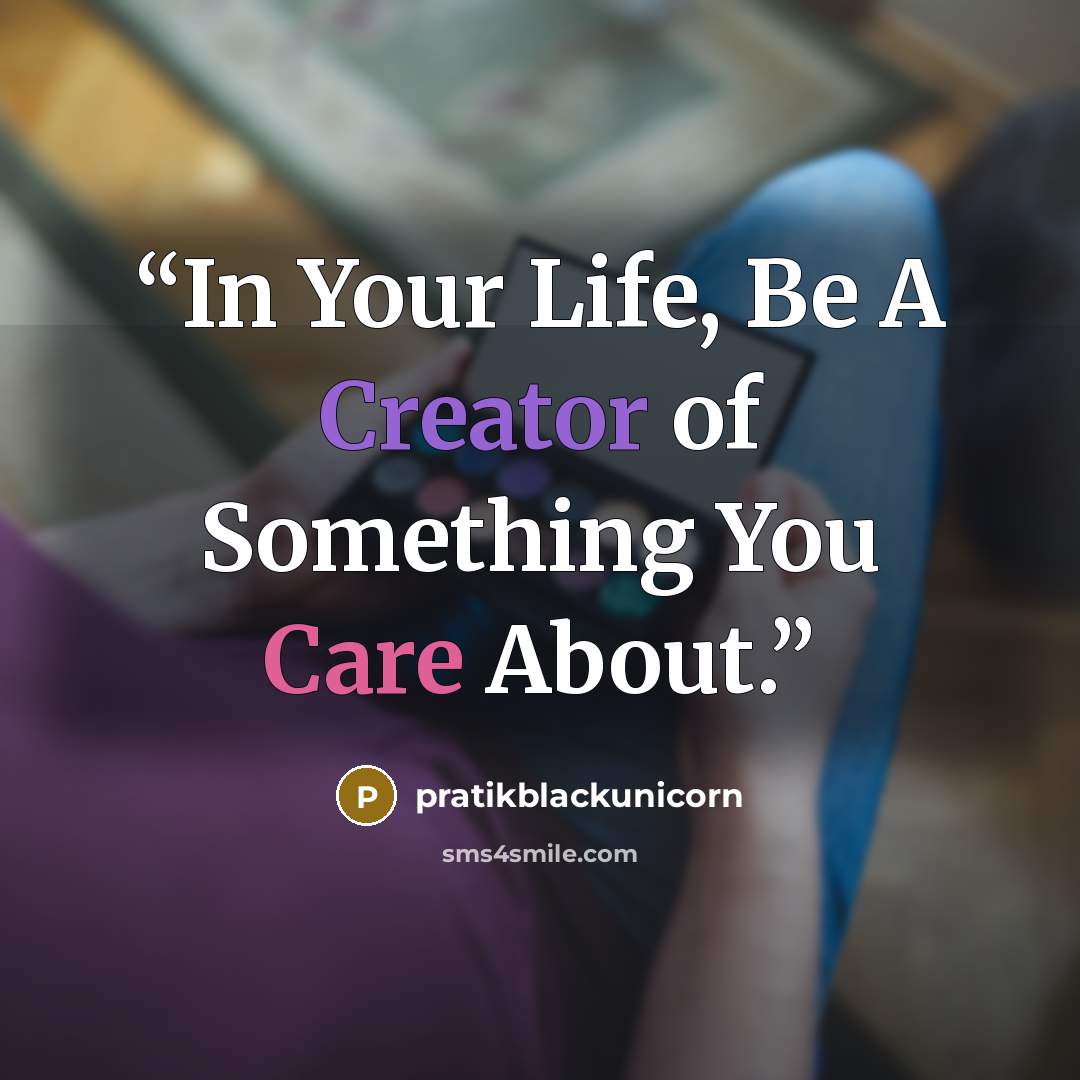 “In Your Life, Be A Creator of Something You Care About.” quote by pratikblackunicorn