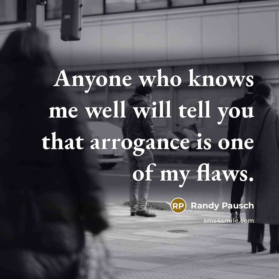 “Anyone who knows me well will tell you that arrogance…” quote by Randy Pausch