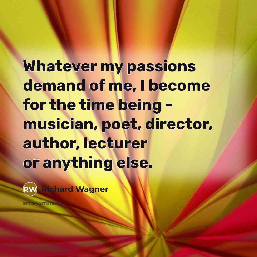 “Whatever my passions demand of me, I become for the…” quote by Richard Wagner