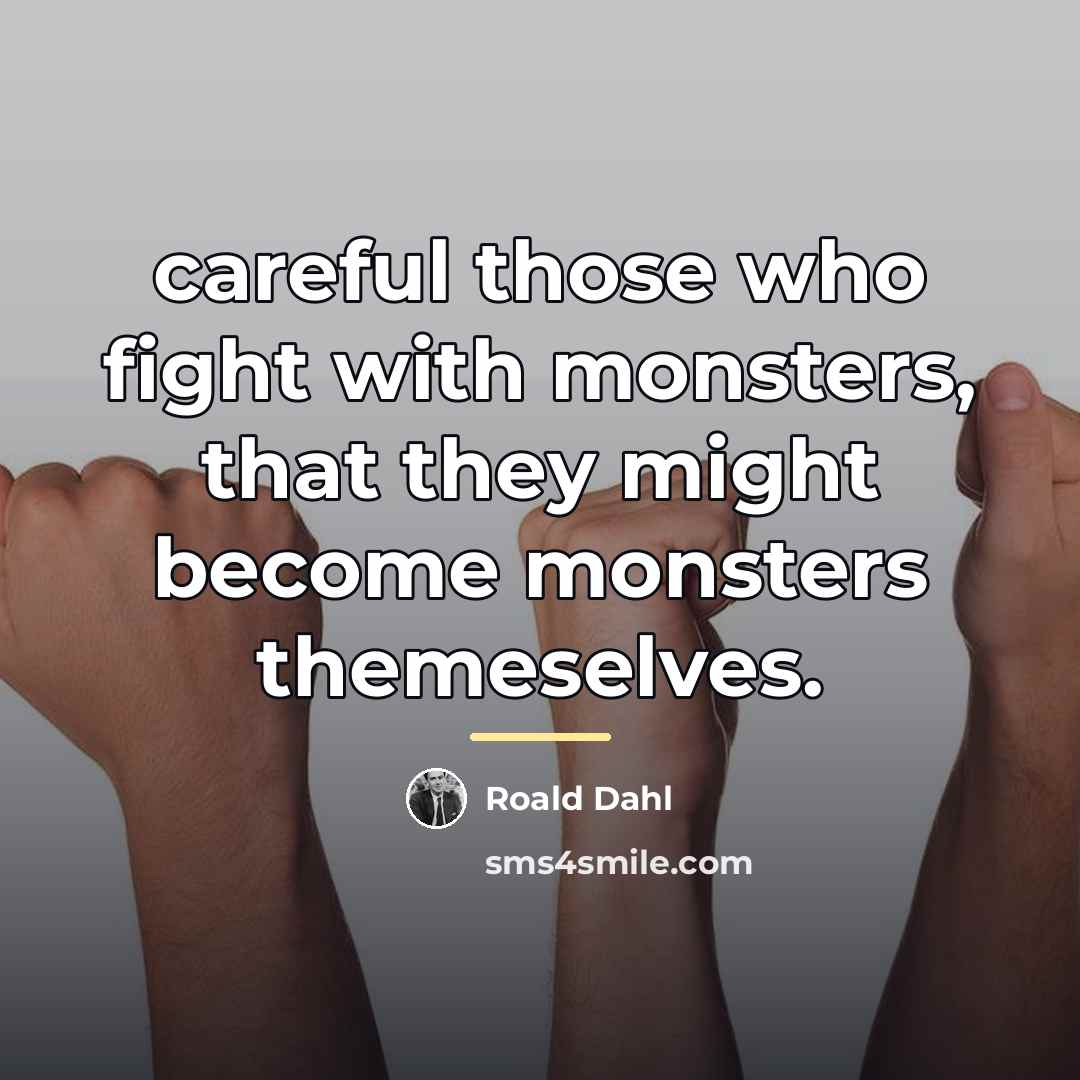“careful those who fight with monsters, that they might become…” quote by Roald Dahl
