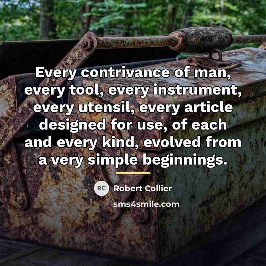 “Every contrivance of man, every tool, every instrument, every utensil,…” quote by Robert Collier