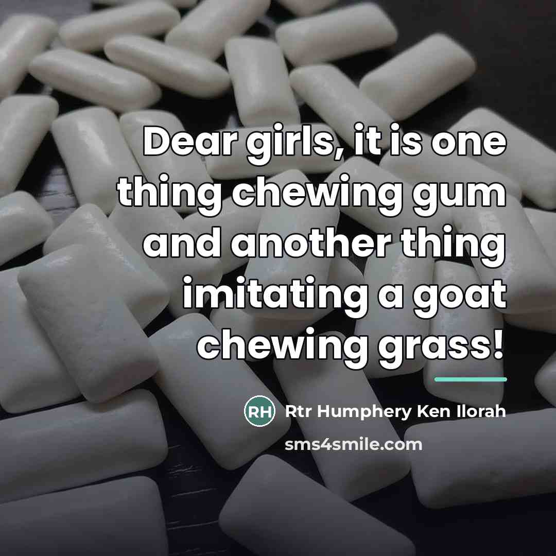 “Dear girls, it is one thing chewing gum and another…” quote by Rtr Humphery Ken Ilorah