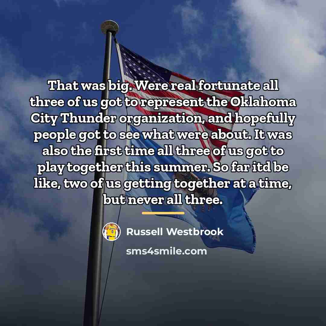 “That was big. Were real fortunate all three of us…” quote by Russell Westbrook