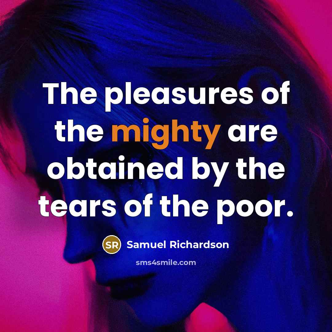 “The pleasures of the mighty are obtained by the tears…” quote by Samuel Richardson