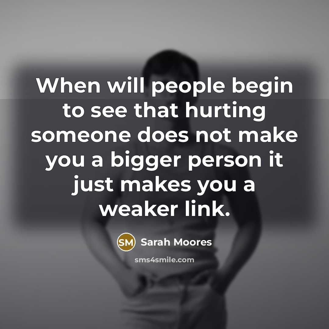 “When will people begin to see that hurting someone does…” quote by Sarah Moores