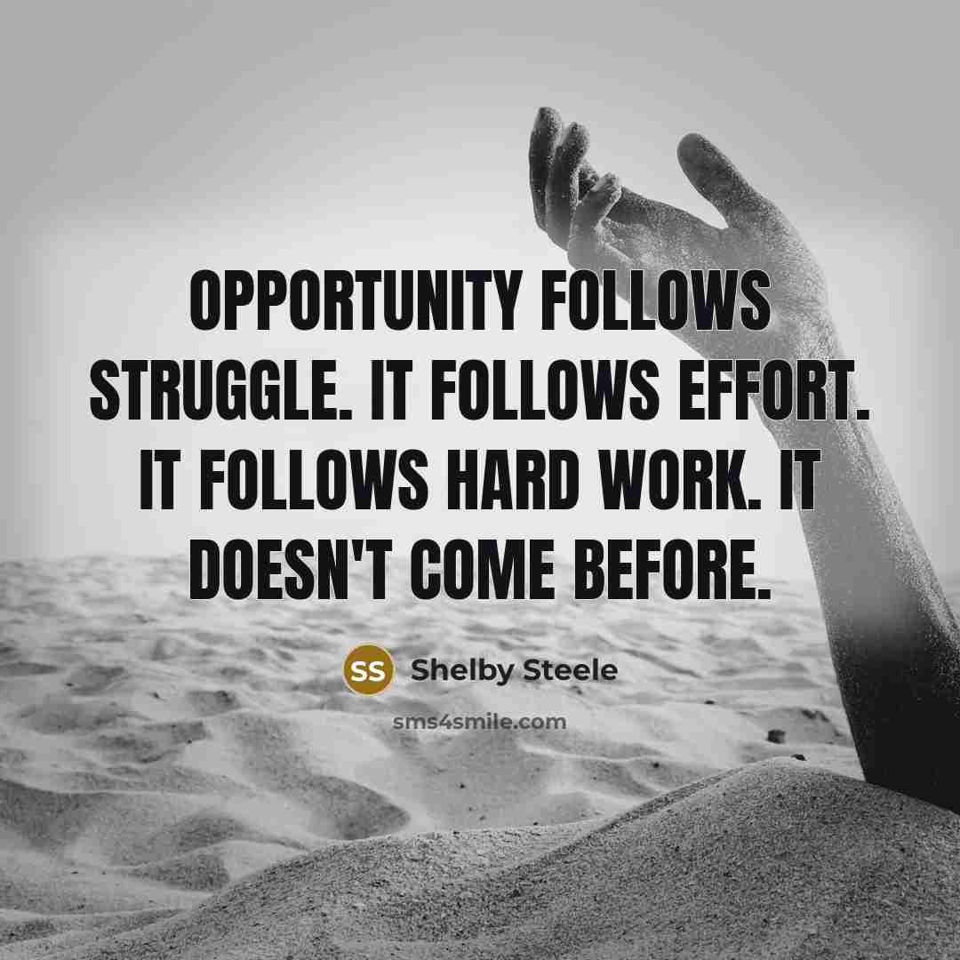 “Opportunity follows struggle. It follows effort. It follows hard work.…” quote by Shelby Steele