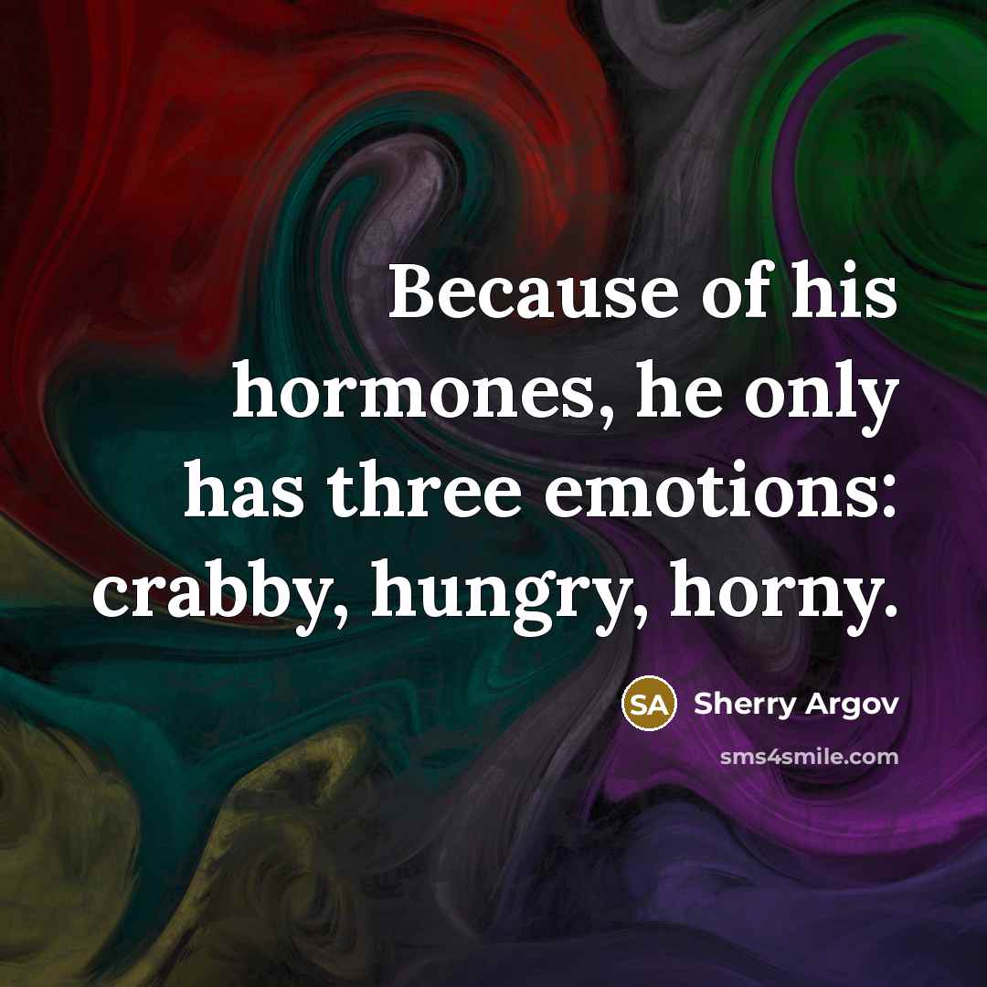 “Because of his hormones, he only has three emotions: crabby,…” quote by Sherry Argov