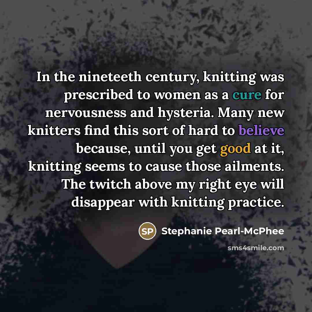 “In the nineteeth century, knitting was prescribed to women as…” quote by Stephanie Pearl-McPhee