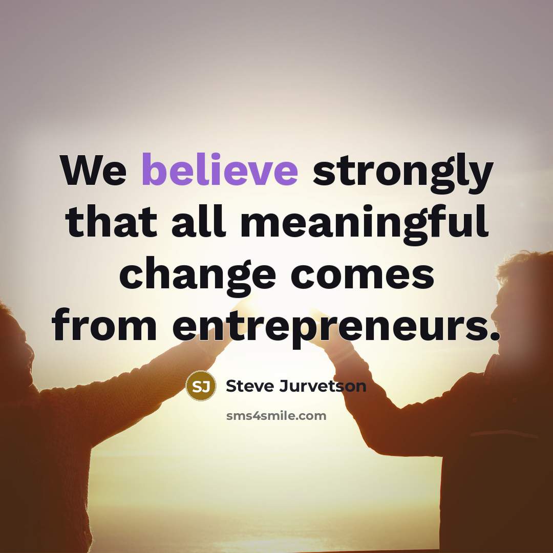 “We believe strongly that all meaningful change comes from entrepreneurs.…” quote by Steve Jurvetson