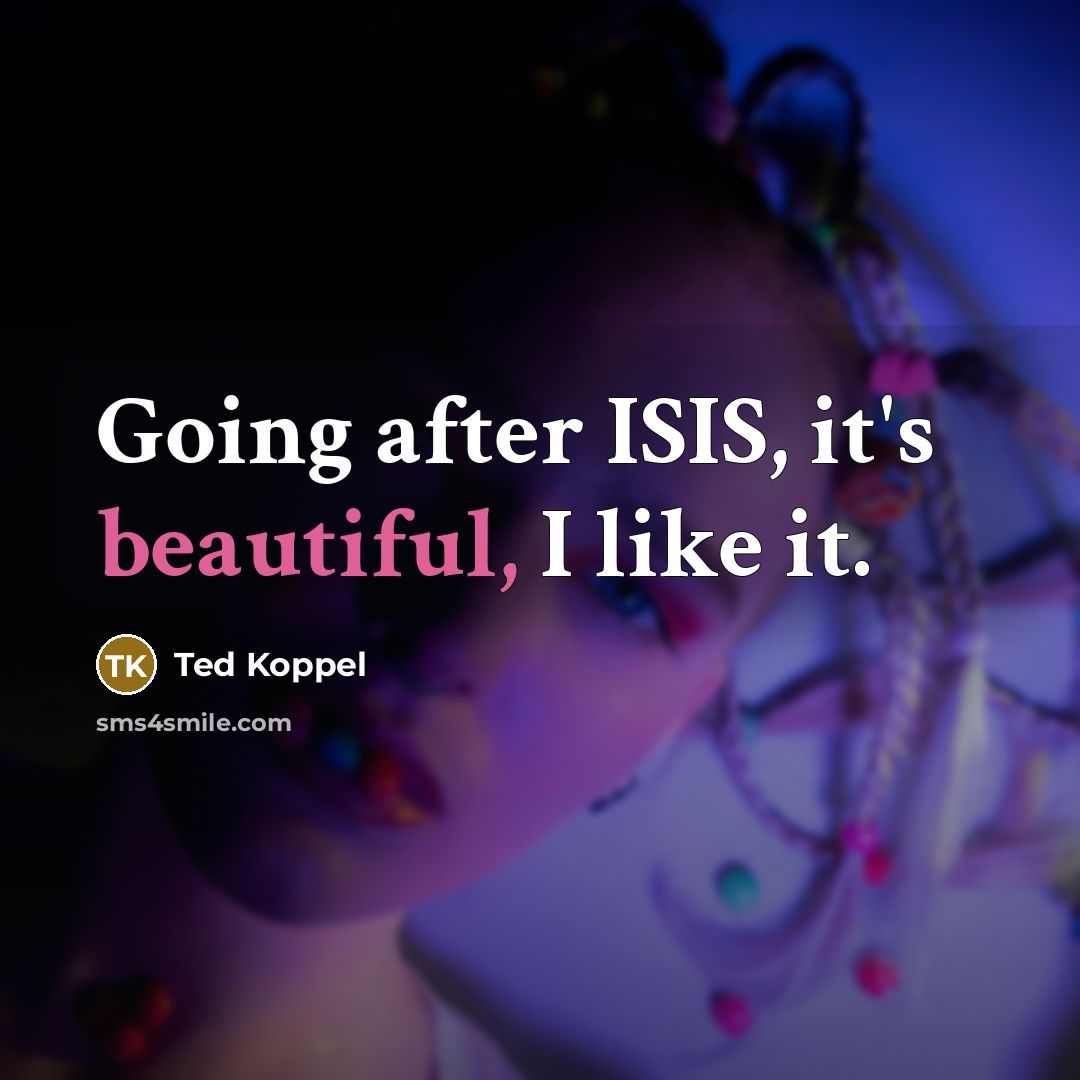 “Going after ISIS, it's beautiful, I like it.…” quote by Ted Koppel