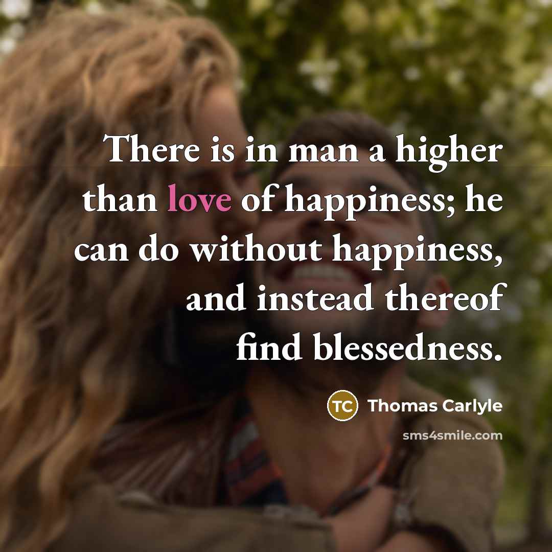 “There is in man a higher than love of happiness;…” quote by Thomas Carlyle
