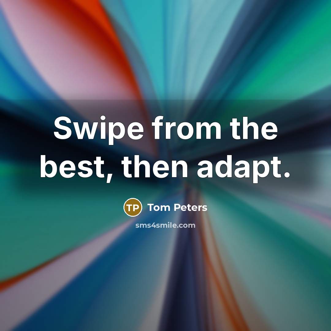“Swipe from the best, then adapt.…” quote by Tom Peters