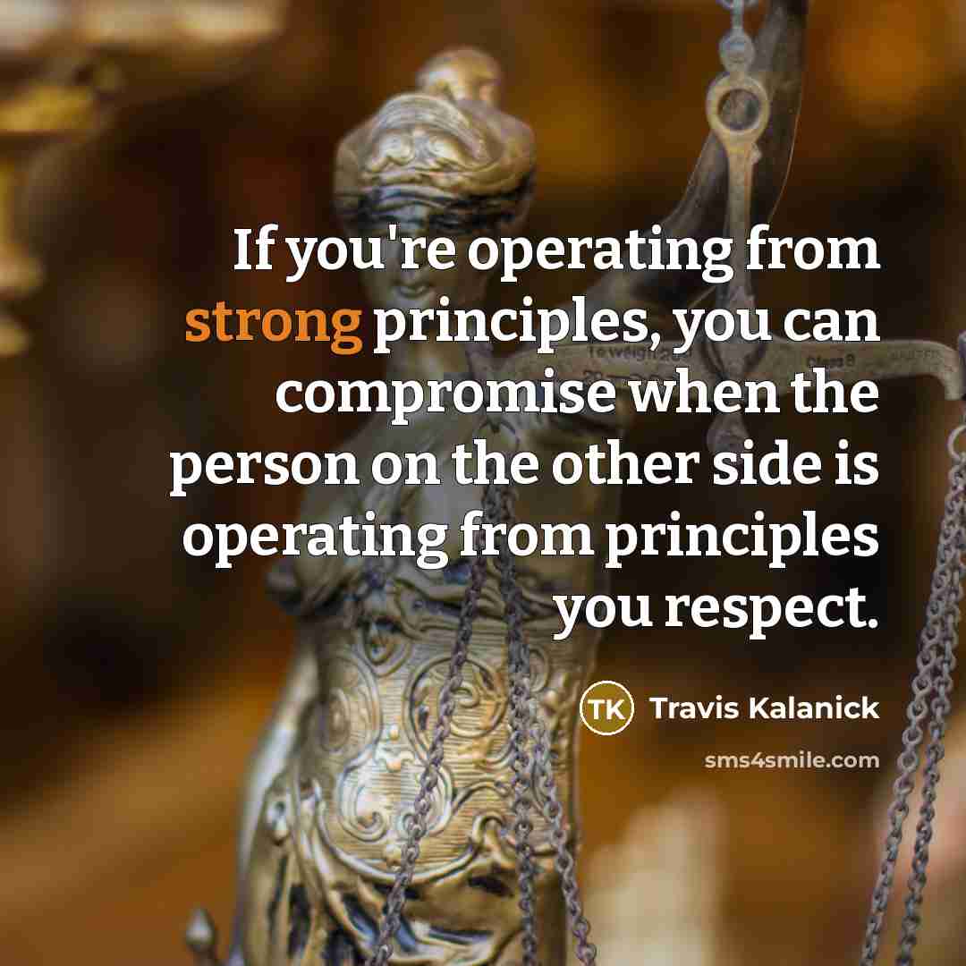 “If you're operating from strong principles, you can compromise when…” quote by Travis Kalanick