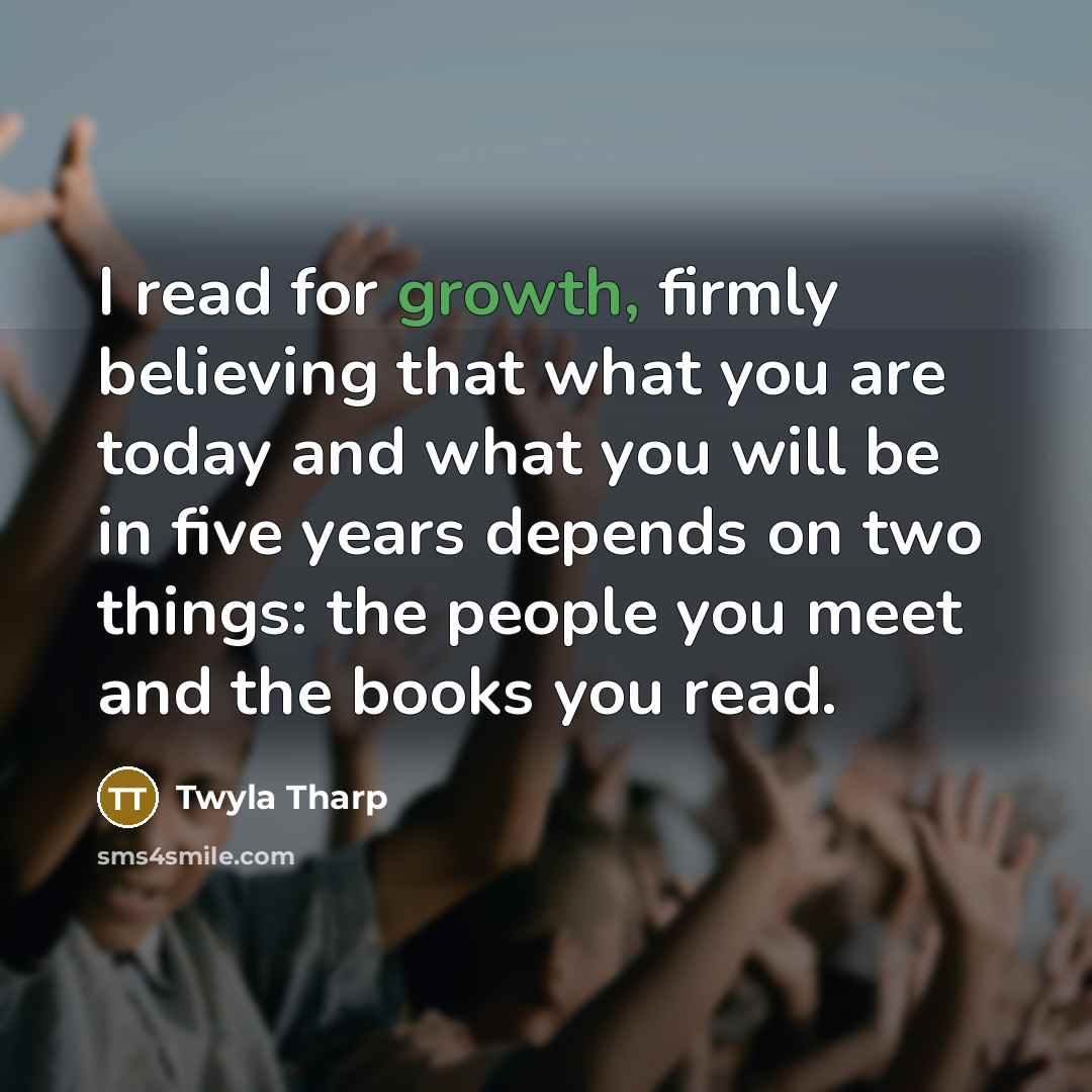 “I read for growth, firmly believing that what you are…” quote by Twyla Tharp