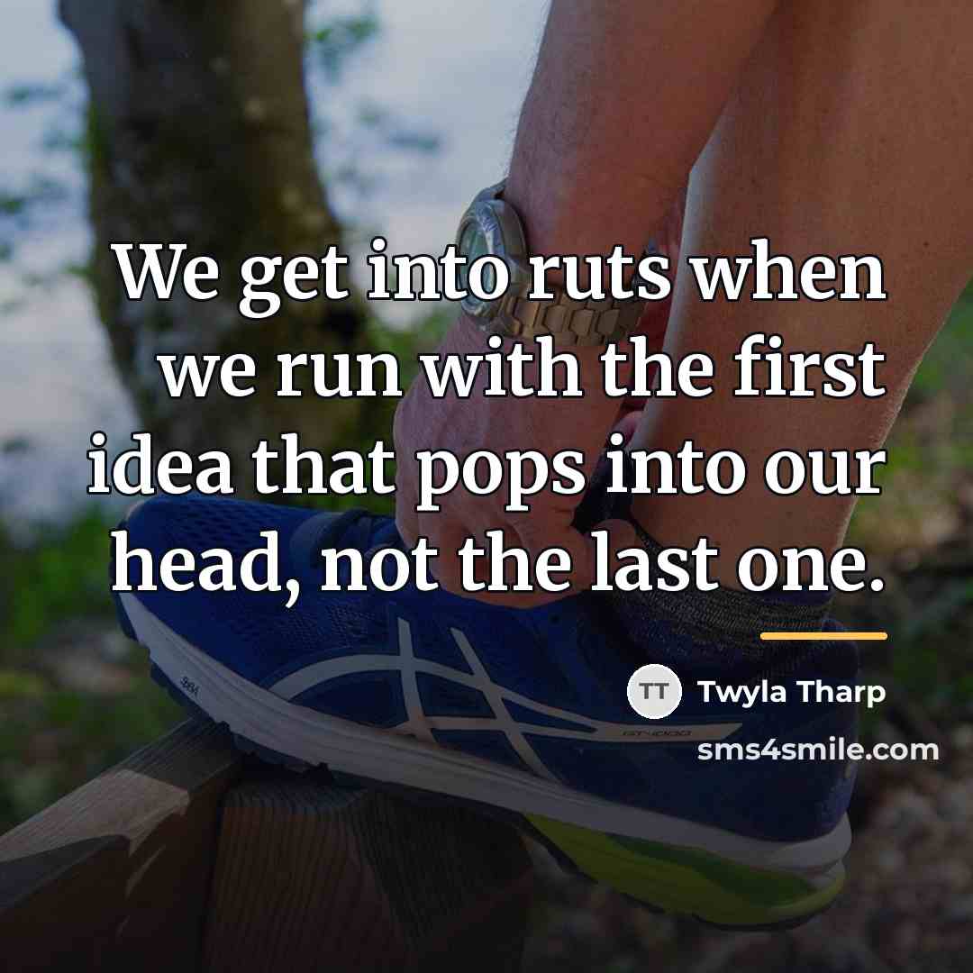 “We get into ruts when we run with the first…” quote by Twyla Tharp