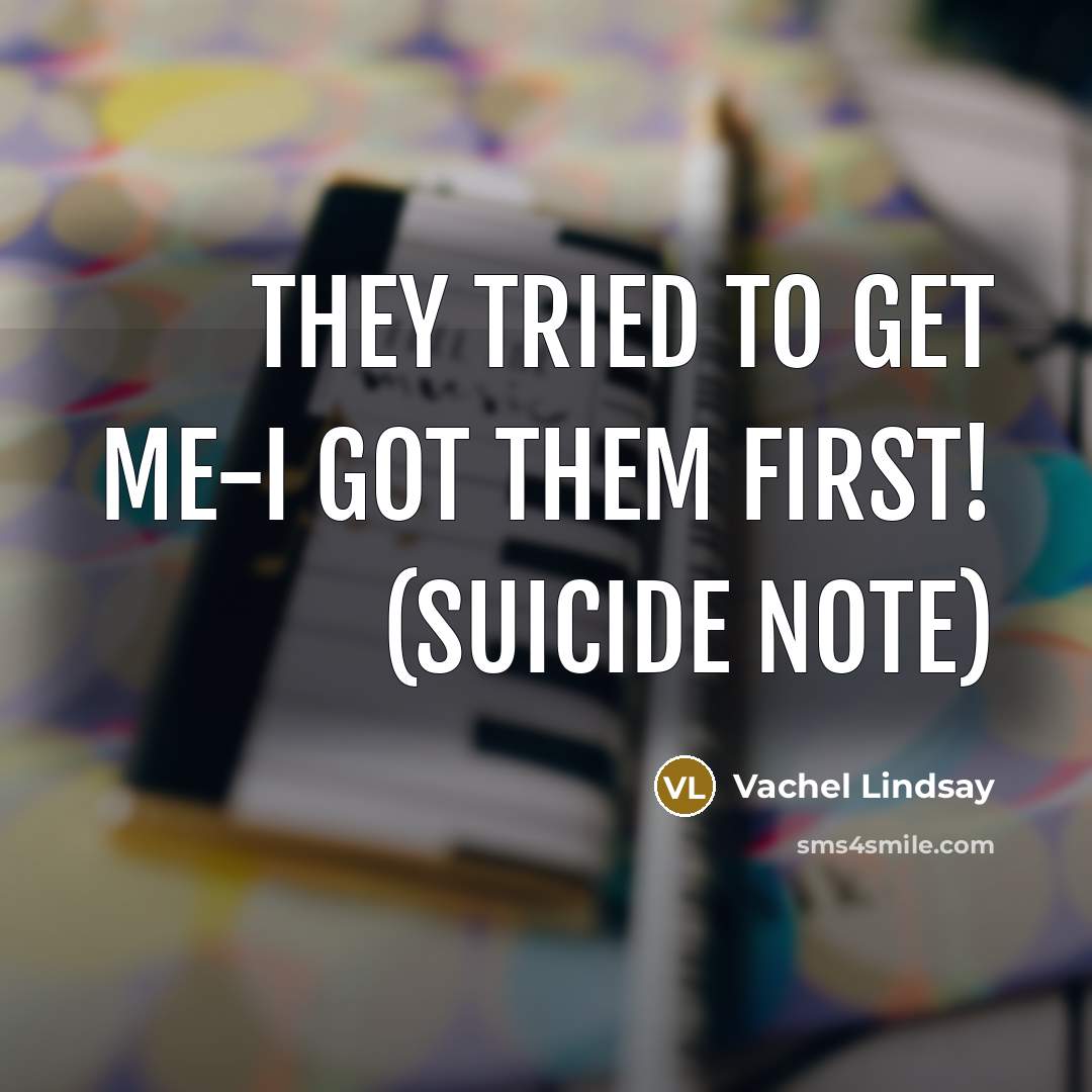 “They tried to get me-I got them first! (suicide note)…” quote by Vachel Lindsay