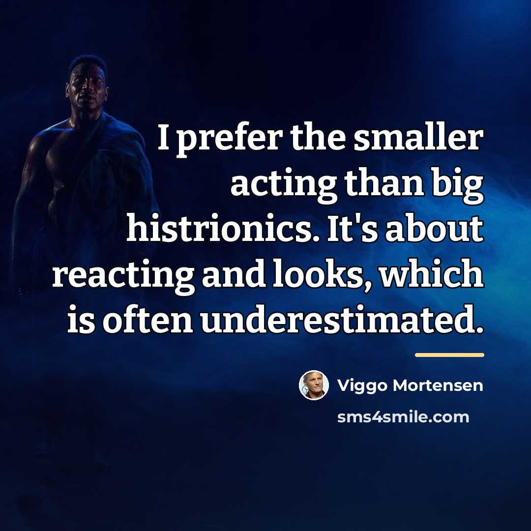 “I prefer the smaller acting than big histrionics. It's about…” quote by Viggo Mortensen