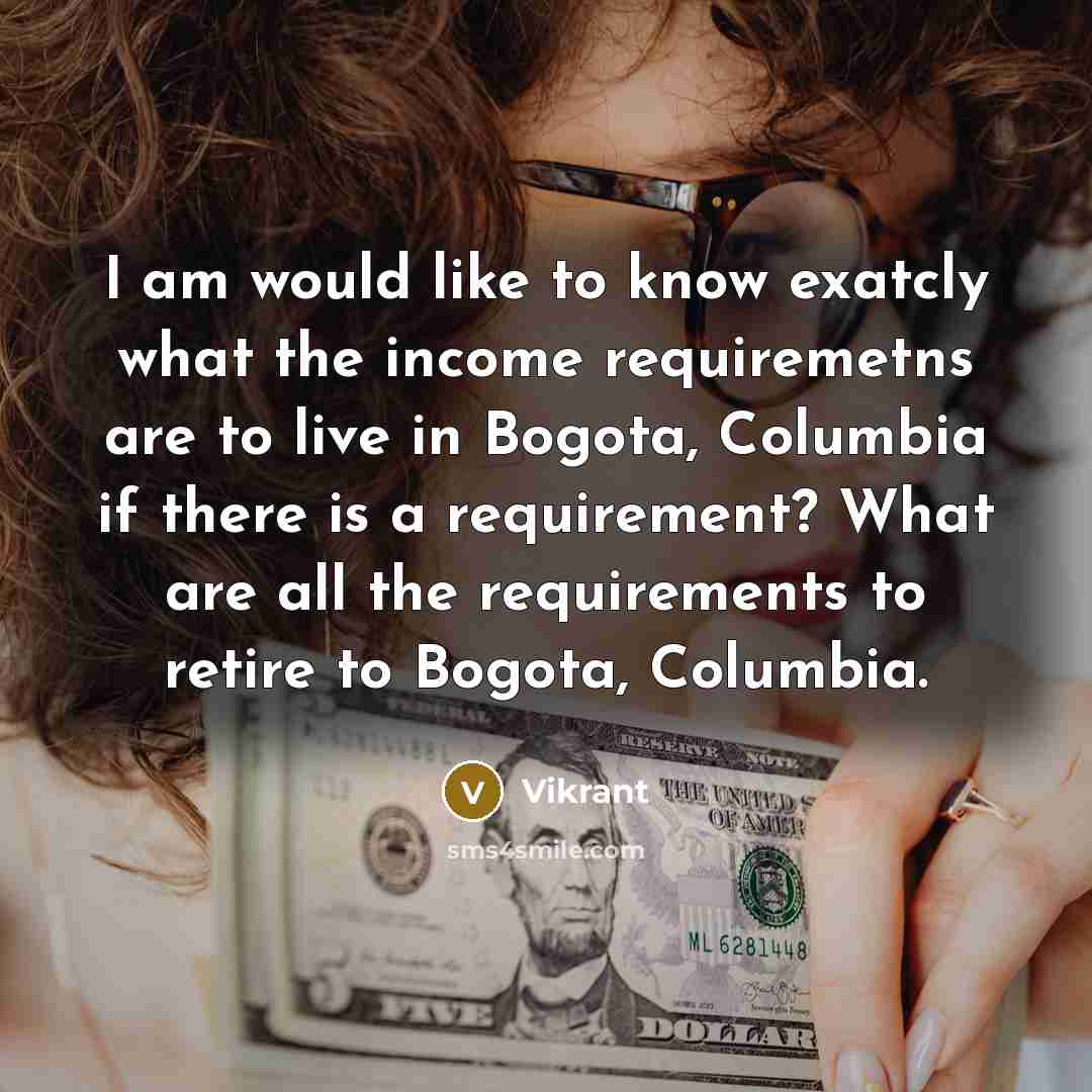 “I am would like to know exatcly what the income requiremetns are to live in Bogota, Columbia if there is a requirement? What are all the requirements to retire to Bogota, Columbia.” quote by Vikrant