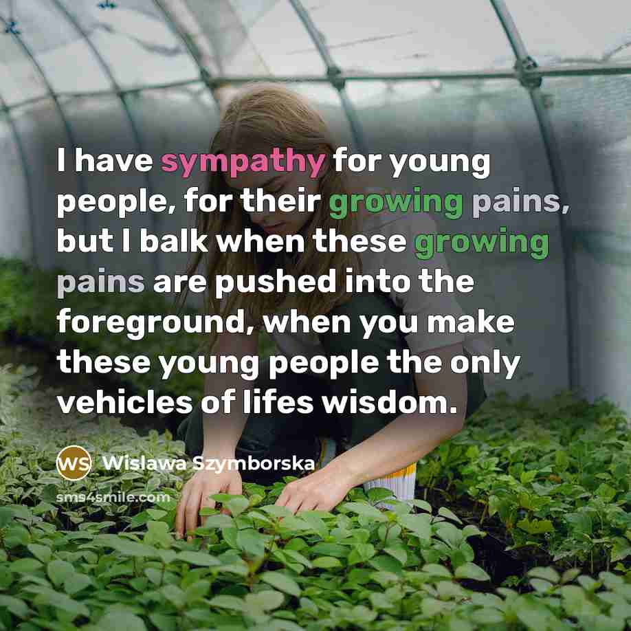 “I have sympathy for young people, for their growing pains,…” quote by Wislawa Szymborska