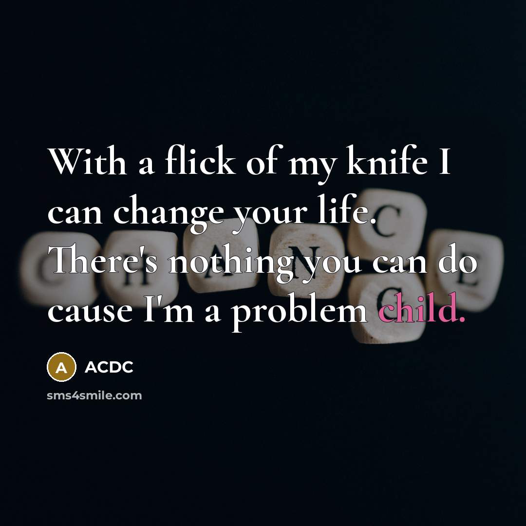 “With a flick of my knife I can change your…” quote by ACDC