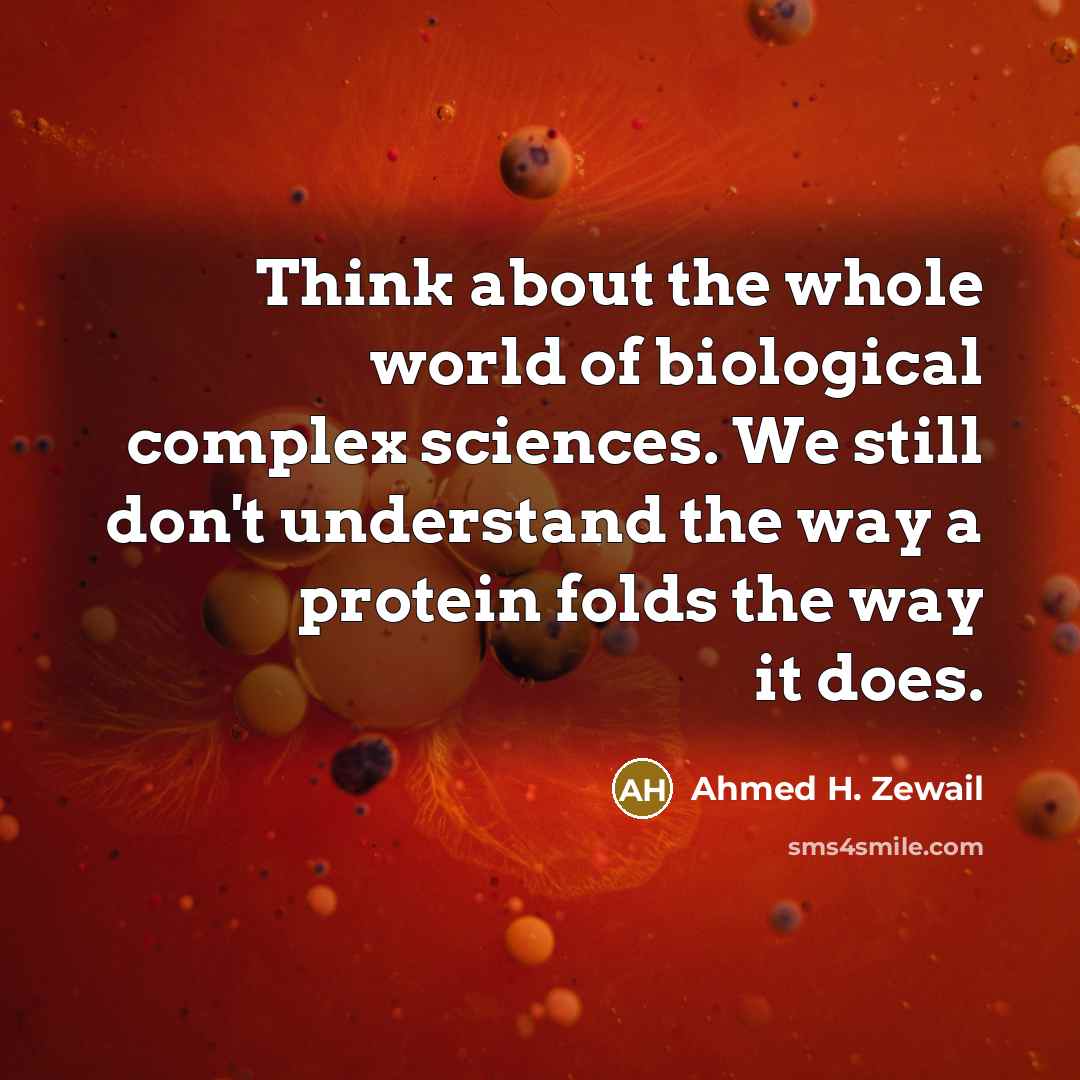 “Think about the whole world of biological complex sciences. We…” quote by Ahmed H. Zewail