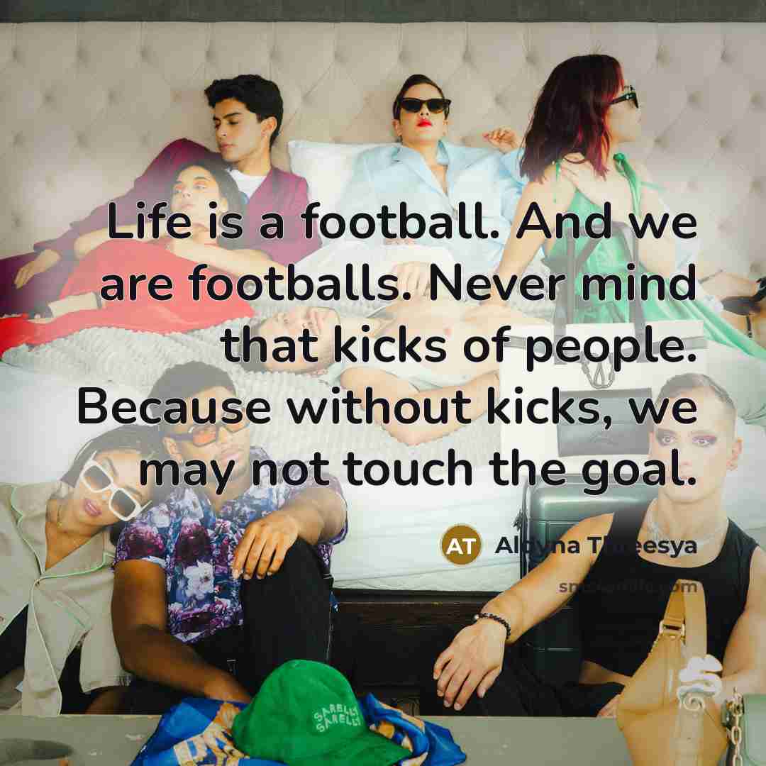 “Life is a football. And we are footballs. Never mind…” quote by Aldyna Threesya