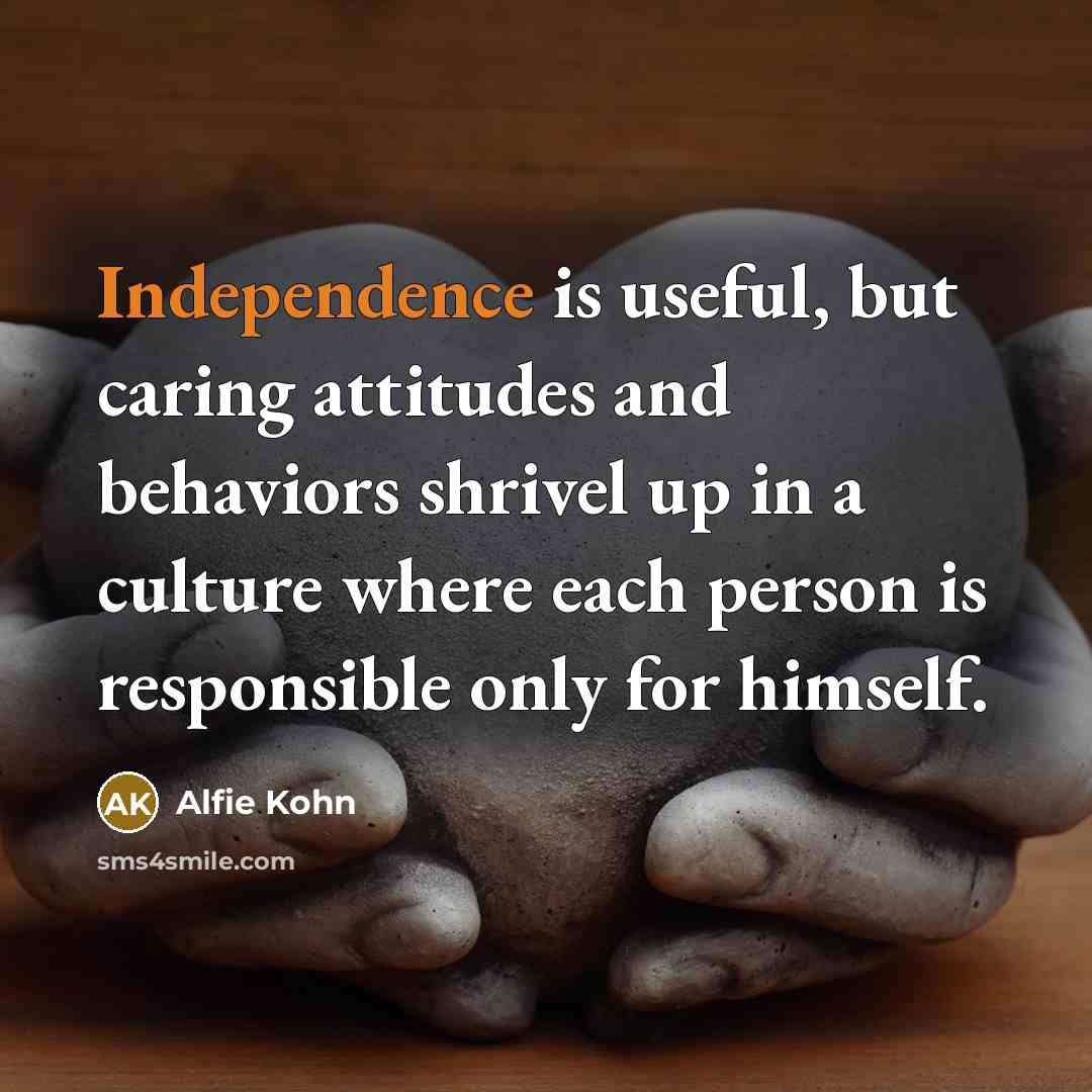 “Independence is useful, but caring attitudes and behaviors shrivel up…” quote by Alfie Kohn