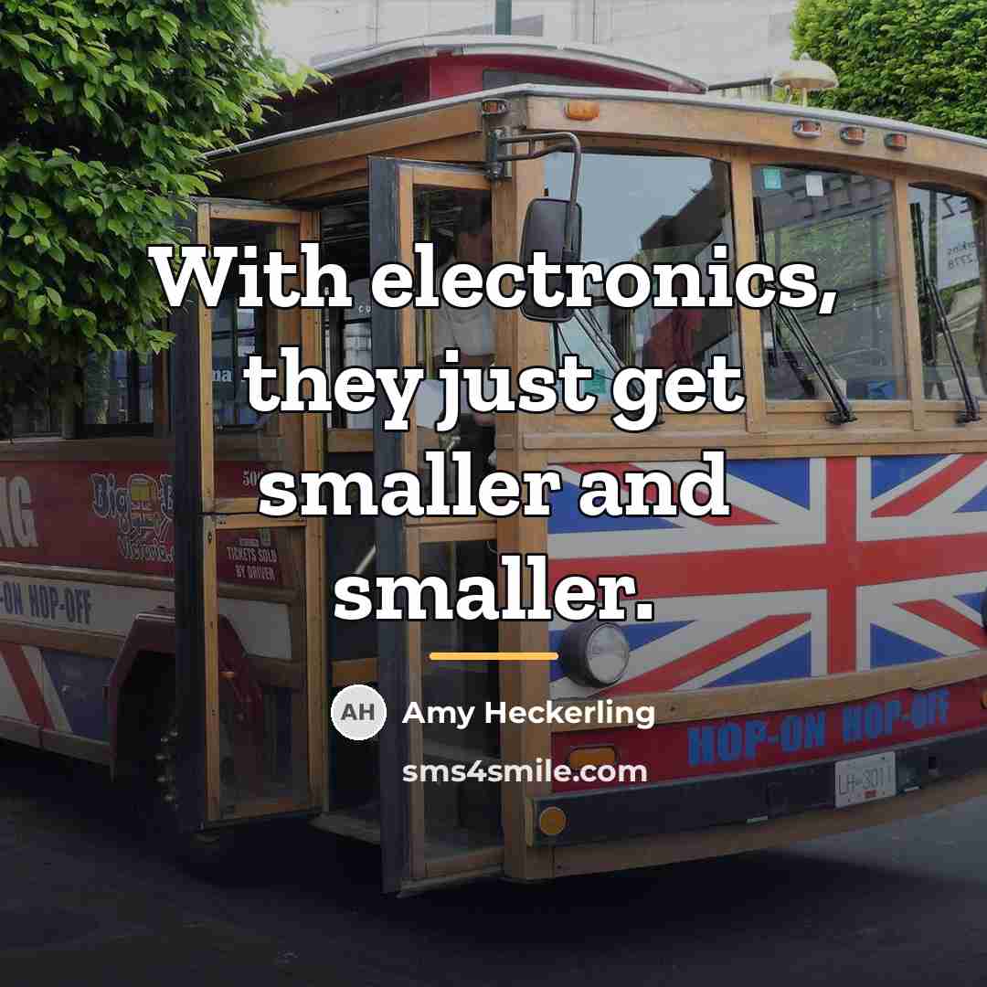 “With electronics, they just get smaller and smaller.…” quote by Amy Heckerling