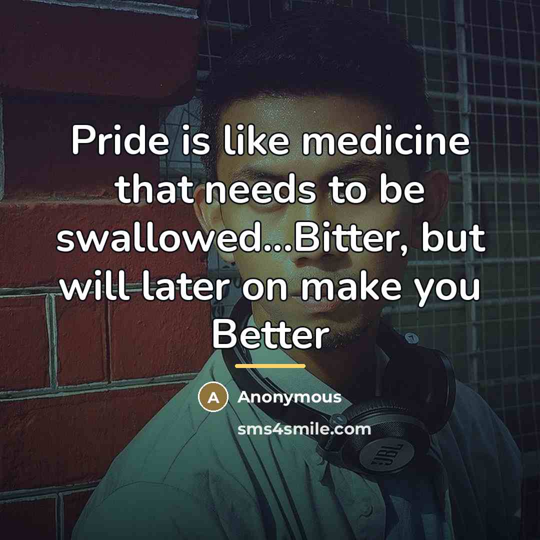 “Pride is like medicine that needs to be swallowed...Bitter, but…” quote by Anonymous