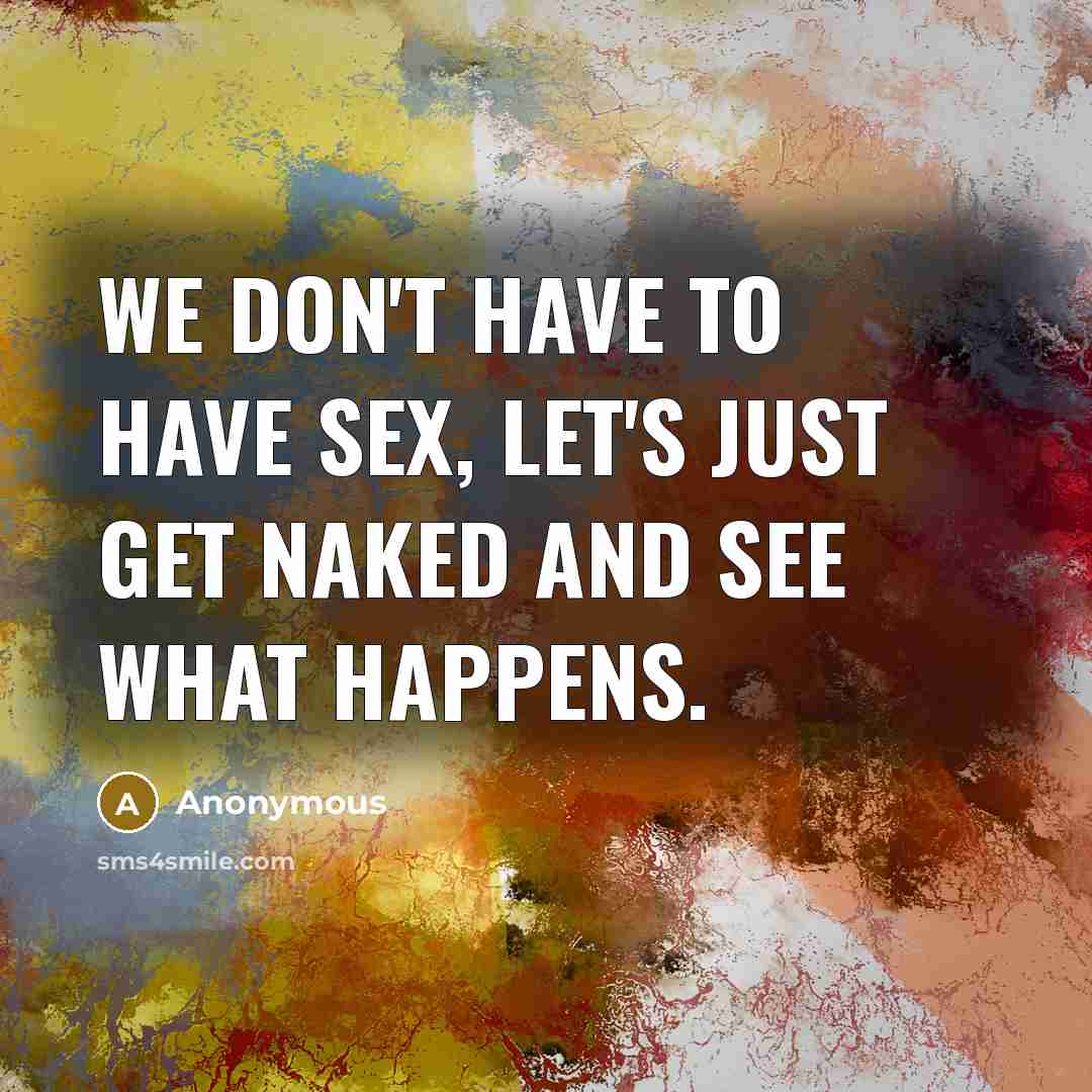 “We don't have to have sex, let's just get naked…” quote by Anonymous