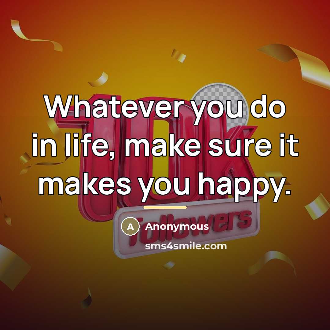 “Whatever you do in life, make sure it makes you…” quote by Anonymous