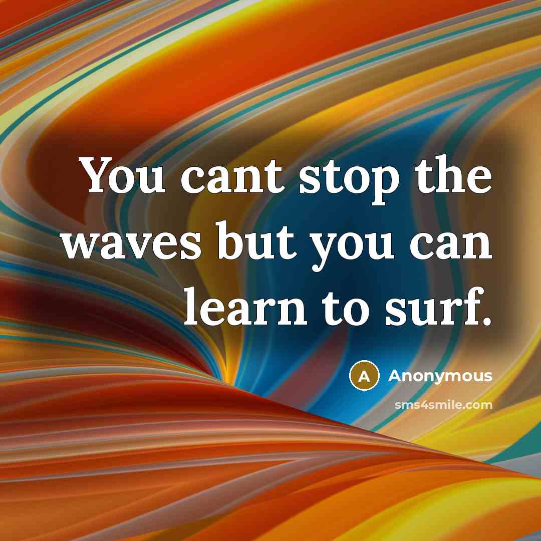 “You cant stop the waves but you can learn to…” quote by Anonymous